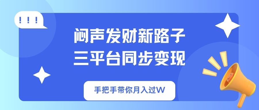 （14182期）闷声发财新路子三平台同步，手把手带你过W_免费分享网络创业,副业,信息差项目的老牌资源整合平台！金铲子项目