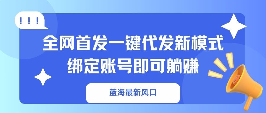 （14183期）蓝海最新风口，全网首发一键代发新模式绑定账号即可躺赚_免费分享网络创业,副业,信息差项目的老牌资源整合平台！金铲子项目