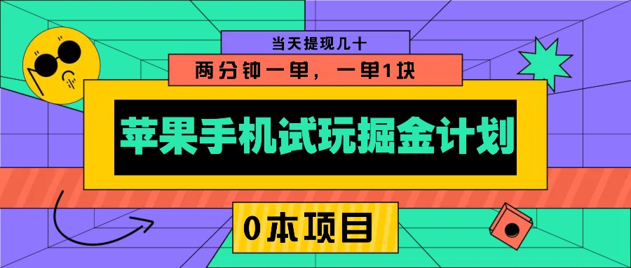 苹果手机试玩掘金计划，0本项目两分钟一单，一单1块提现几十_免费分享网络创业,副业,信息差项目的老牌资源整合平台！金铲子项目