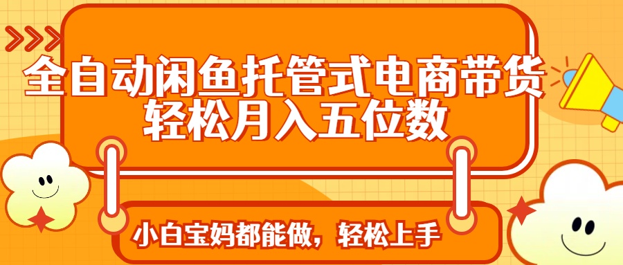 （14132期）全自动闲鱼托管式电商带货实现五位数_免费分享网络创业,副业,信息差项目的老牌资源整合平台！金铲子项目