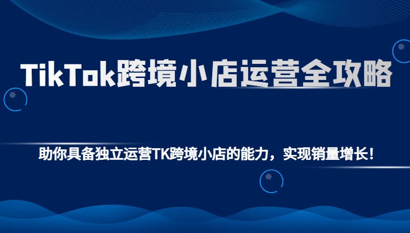 TikTok跨境小店运营全攻略：助你具备独立运营TK跨境小店的能力，实现销量增长_免费分享网络创业,副业,信息差项目的老牌资源整合平台！金铲子项目