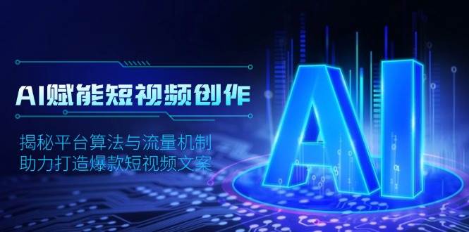 AI赋能短视频创作，揭秘平台算法与流量机制，助力打造爆款短视频文案_免费分享网络创业,副业,信息差项目的老牌资源整合平台！金铲子项目