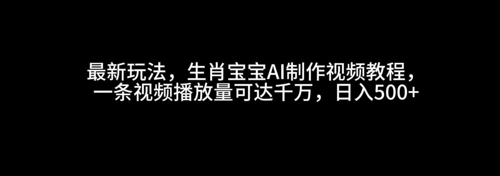 最新玩法，生肖宝宝AI制作视频教程，一条视频播放量可达千万，_免费分享网络创业,副业,信息差项目的老牌资源整合平台！金铲子项目