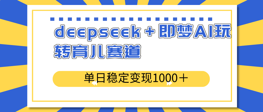（14554期）deepseek即梦AI玩转育儿赛道，单日稳定育儿赛道_免费分享网络创业,副业,信息差项目的老牌资源整合平台！金铲子项目