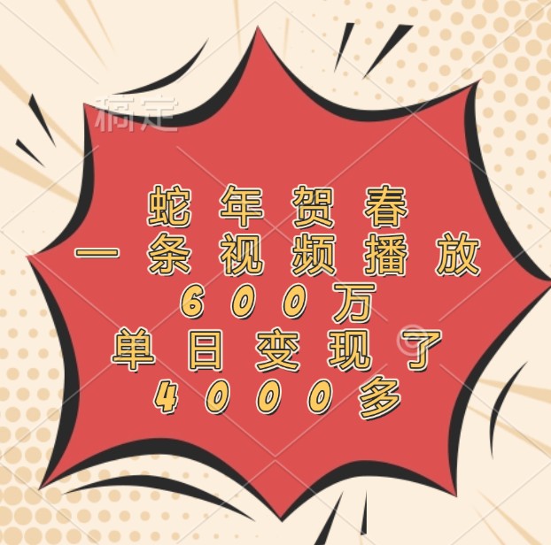 蛇年贺春，一条视频播放600万，单日了4000多_免费分享网络创业,副业,信息差项目的老牌资源整合平台！金铲子项目