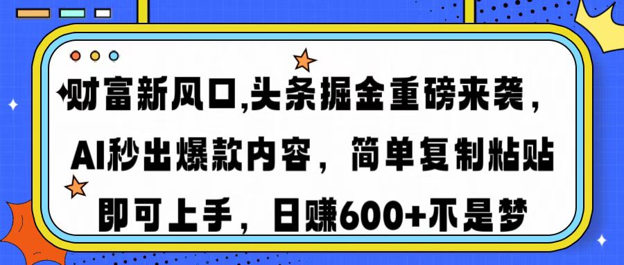 （14434期）财富新风口,头条掘金重磅来袭AI秒出爆款内容简单复制粘贴即可上手，日…_免费分享网络创业,副业,信息差项目的老牌资源整合平台！金铲子项目