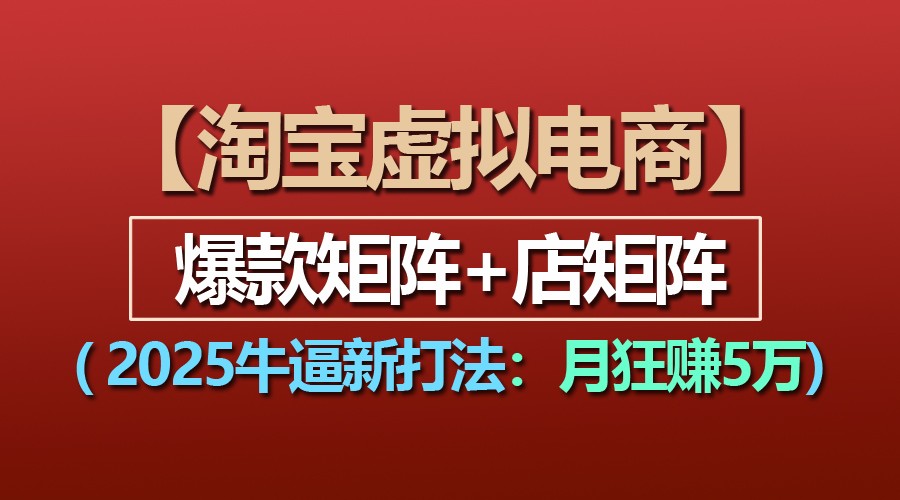 【淘宝虚拟项目】2025牛逼新打法：爆款矩阵店矩阵，月狂赚5万_免费分享网络创业,副业,信息差项目的老牌资源整合平台！金铲子项目