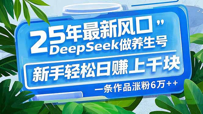 （14341期）25年最新风口，用DeepSeek做养生号，新手上千块，一条作品涨粉…_免费分享网络创业,副业,信息差项目的老牌资源整合平台！金铲子项目