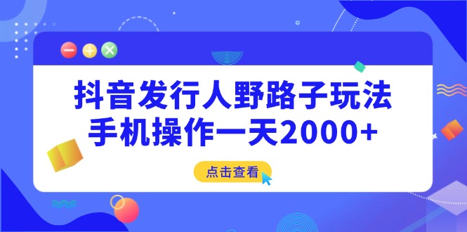 （14319期）抖音发行人野路子玩法，手机操作_免费分享网络创业,副业,信息差项目的老牌资源整合平台！金铲子项目