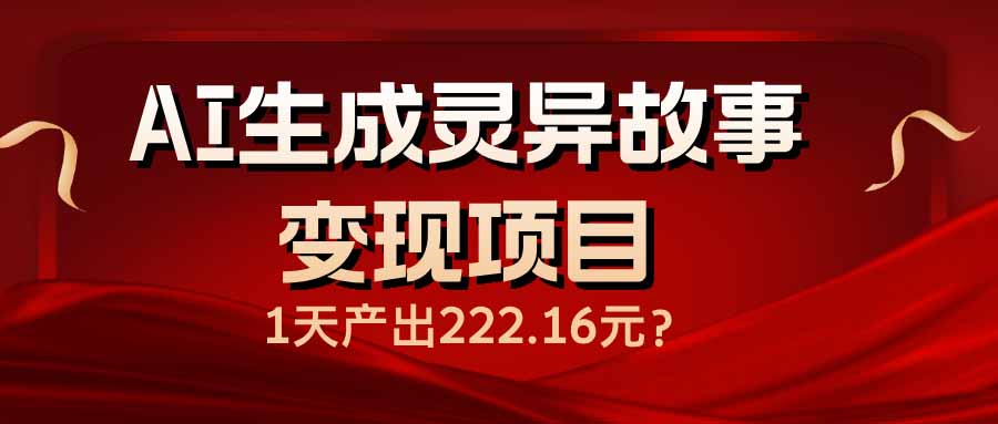 （14261期）AI生成灵异故事项目，1天产出222.16元_免费分享网络创业,副业,信息差项目的老牌资源整合平台！金铲子项目