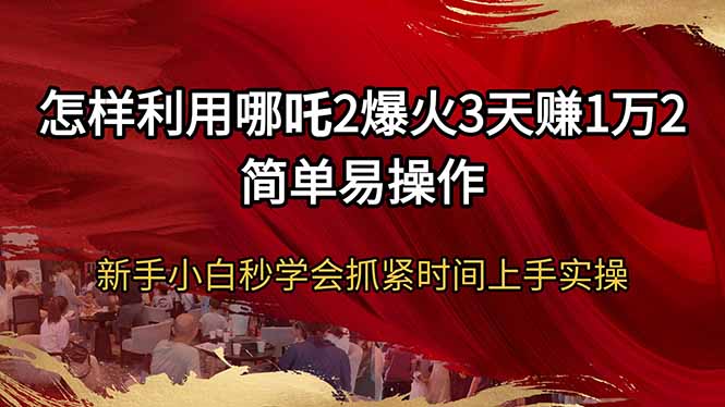 （14245期）怎样利用哪吒2爆火3天赚1万2简单易操作新手小白秒学会抓紧时间上手实操_免费分享网络创业,副业,信息差项目的老牌资源整合平台！金铲子项目