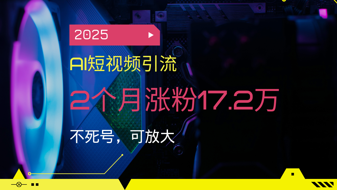 （14213期）2025AI短视频引流，2个月涨粉17.2万，不死号，可放大_免费分享网络创业,副业,信息差项目的老牌资源整合平台！金铲子项目