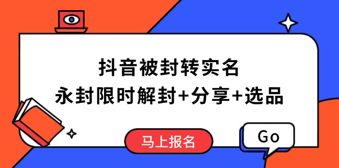 （14195期）抖音被封转实名攻略，永久封禁也能限时解封，分享解封后高效选品技巧_免费分享网络创业,副业,信息差项目的老牌资源整合平台！金铲子项目