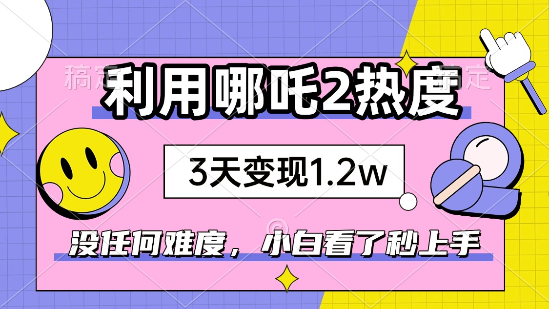（14178期）如何利用哪吒2爆火，3天赚1.，没有任何难度，小白看了秒学会，抓紧时…_免费分享网络创业,副业,信息差项目的老牌资源整合平台！金铲子项目