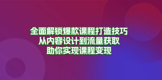全面解锁爆款课程打造技巧，从内容设计到流量获取，助你实现课程_免费分享网络创业,副业,信息差项目的老牌资源整合平台！金铲子项目