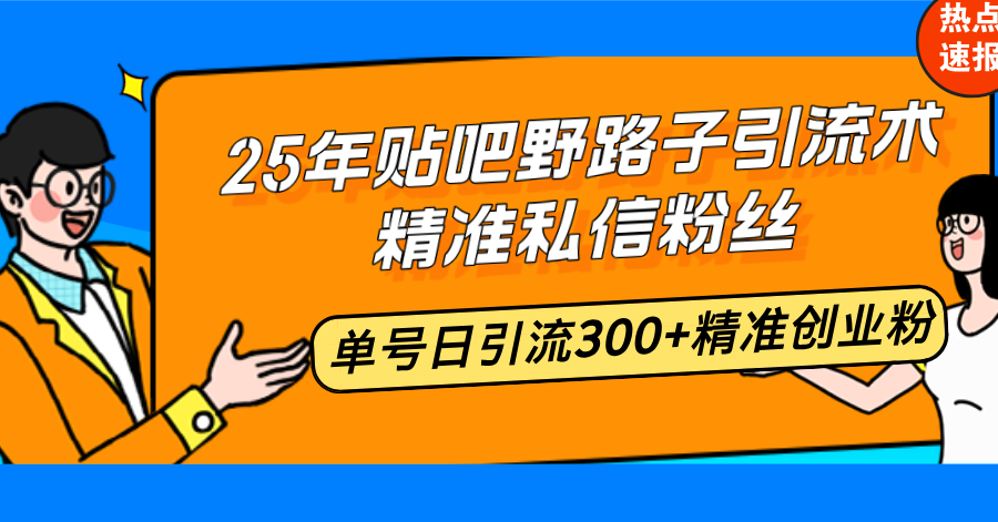 （14082期）25年贴吧野路子引流术，精准私信粉丝，单号日引流精准创业粉_免费分享网络创业,副业,信息差项目的老牌资源整合平台！金铲子项目