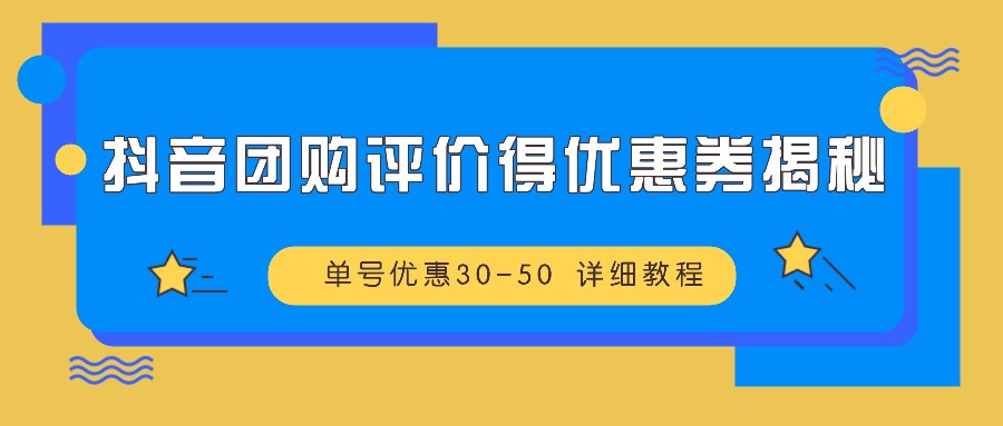 抖音团购评价得优惠券揭秘单号优惠30-50详细教程_免费分享网络创业,副业,信息差项目的老牌资源整合平台！金铲子项目