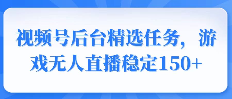 (14004期)视频号精选任务,游戏无人直播稳定1_免费分享网络创业,副业,信息差项目的老牌资源整合平台!金铲子项目