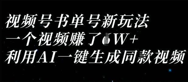 视频号书单号新玩法，一个视频过，利用AI一键生成同款视频_免费分享网络创业,副业,信息差项目的老牌资源整合平台！金铲子项目
