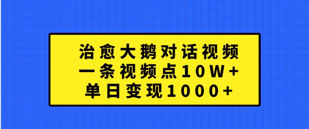 治愈大鹅对话视频，一条视频点赞，单日_免费分享网络创业,副业,信息差项目的老牌资源整合平台！金铲子项目