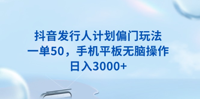 （13967期）抖音发行人计划偏门玩法，一单50，手机平板无脑操作，0_免费分享网络创业,副业,信息差项目的老牌资源整合平台！金铲子项目