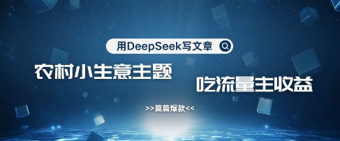 用DeepSeek写农村创业小项目，篇篇爆款，暴力引流，吃流量主_免费分享网络创业,副业,信息差项目的老牌资源整合平台！金铲子项目
