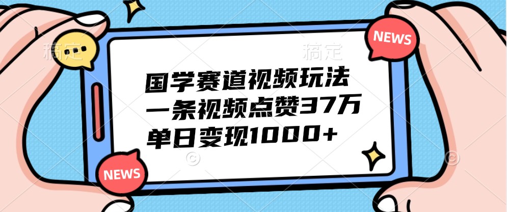 国学赛道视频玩法，一条视频点赞37万，单日_免费分享网络创业,副业,信息差项目的老牌资源整合平台！金铲子项目