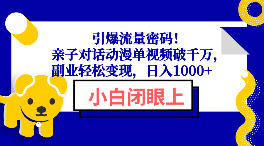 （13956期）引爆流量密码亲子对话动漫单视频破千万，副业，_免费分享网络创业,副业,信息差项目的老牌资源整合平台！金铲子项目
