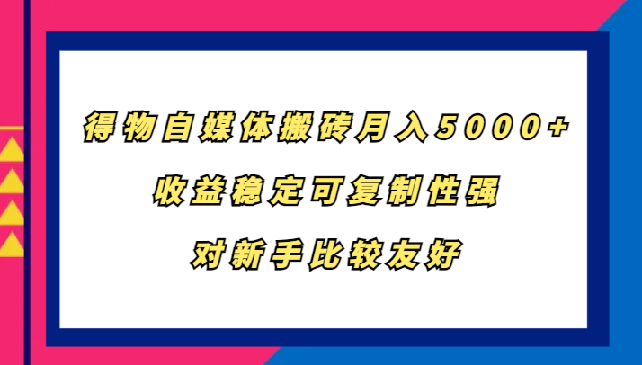 得物自媒体搬砖稳定可复制性强，对新手比较友好_免费分享网络创业,副业,信息差项目的老牌资源整合平台！金铲子项目