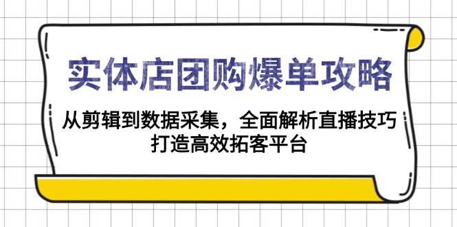 （13947期）实体店-团购爆单攻略：从剪辑到数据采集，全面解析直播技巧，打造高效…_免费分享网络创业,副业,信息差项目的老牌资源整合平台！金铲子项目