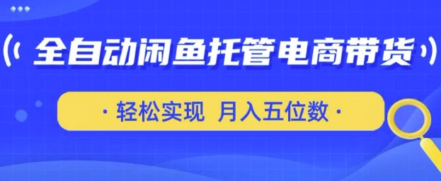 全自动闲鱼托管式电商带货，只需一部安卓手机和一个闲鱼号，实现五位数_免费分享网络创业,副业,信息差项目的老牌资源整合平台！金铲子项目