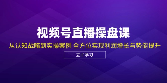 视频号直播操盘课，从认知战略到实操案例全方位实现利润增长与势能提升_免费分享网络创业,副业,信息差项目的老牌资源整合平台！金铲子项目
