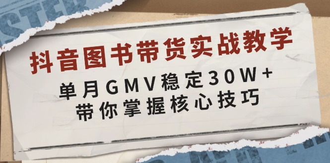 （13890期）抖音图书带货实战教学，单月GMV稳定30W，带你掌握核心技巧_免费分享网络创业,副业,信息差项目的老牌资源整合平台！金铲子项目