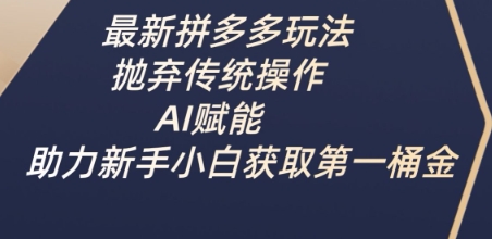最新拼多多玩法，抛弃传统操作，AI赋能，助力新手小白获取第一桶金_免费分享网络创业,副业,信息差项目的老牌资源整合平台！金铲子项目