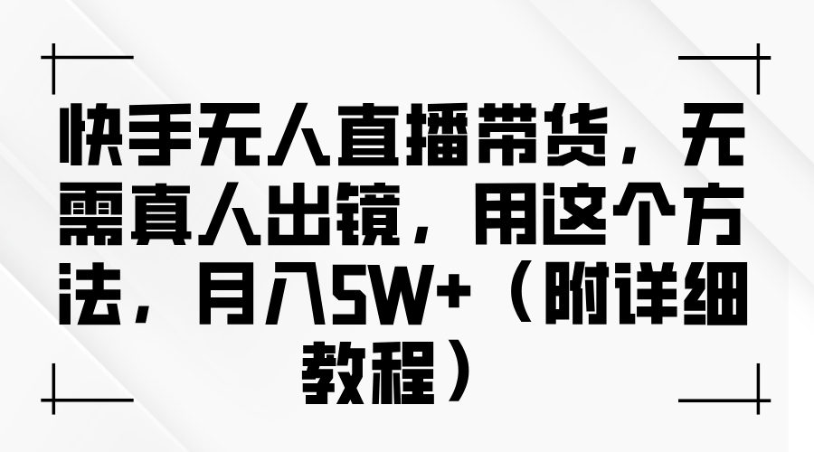 快手无人直播带货，无需真人出镜，用这个方法，（附详细教程）_免费分享网络创业,副业,信息差项目的老牌资源整合平台！金铲子项目