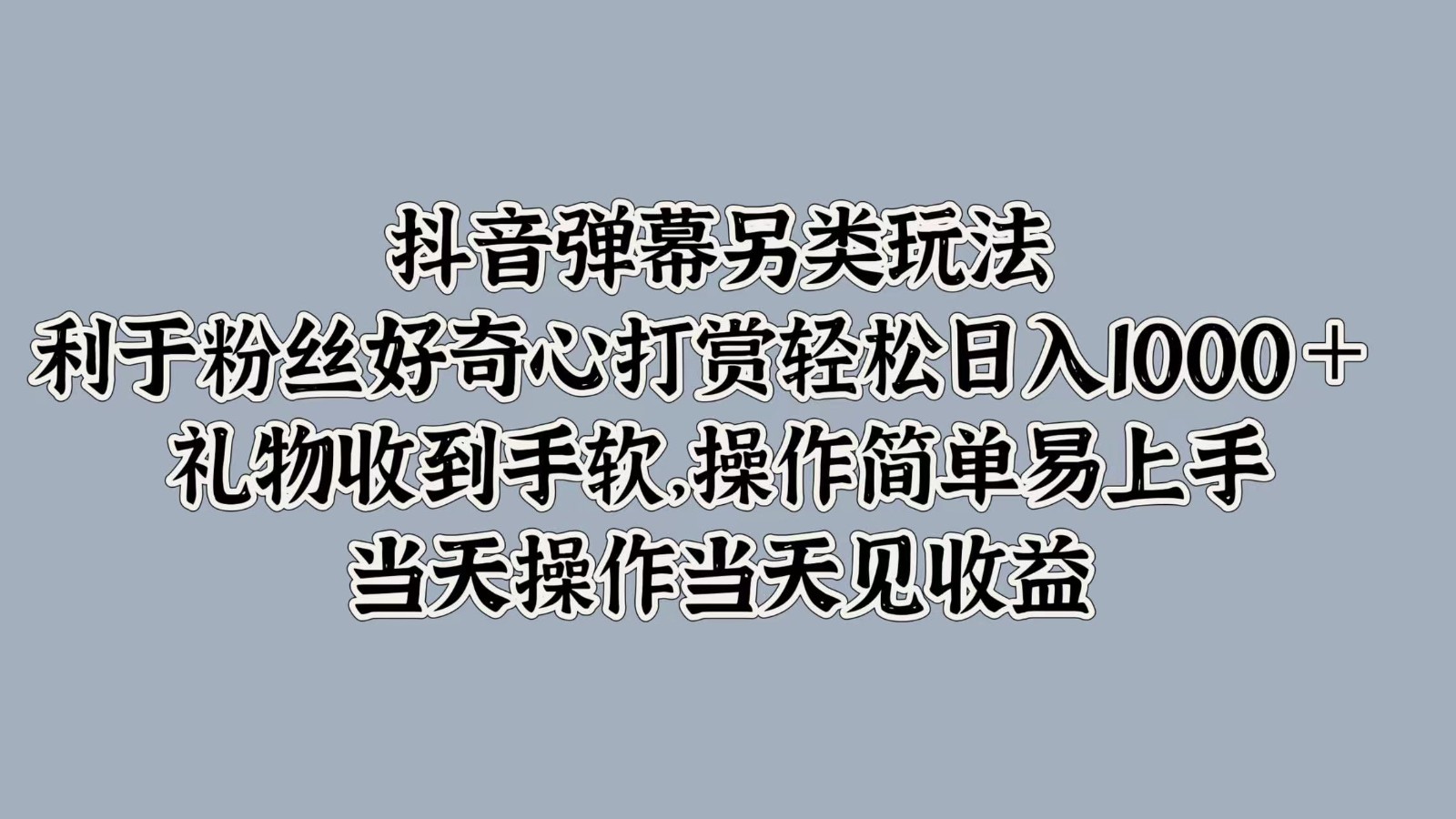 抖音弹幕另类玩法,利于粉丝好奇心打赏礼物收到手软,操作简单_免费分享网络创业,副业,信息差项目的老牌资源整合平台!金铲子项目