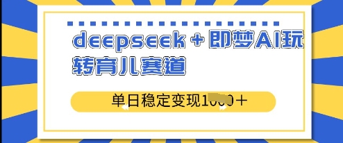 deepseek即梦AI玩转育儿赛道，单日稳定_免费分享网络创业,副业,信息差项目的老牌资源整合平台！金铲子项目