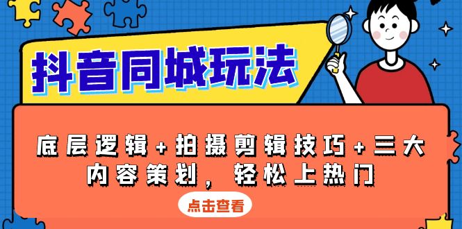 （13787期）抖音同城玩法，底层逻辑拍摄剪辑技巧三大内容策划，上热门_免费分享网络创业,副业,信息差项目的老牌资源整合平台！金铲子项目
