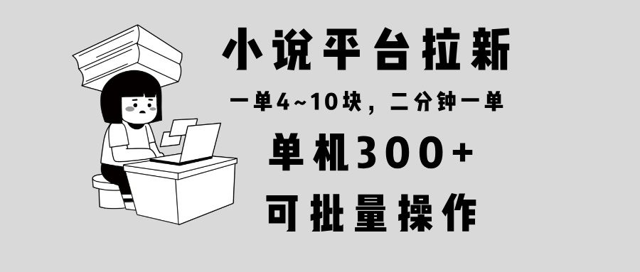 （13800期）小说平台拉新，单机，两分钟一单4~10块，操作简单可批量。_免费分享网络创业,副业,信息差项目的老牌资源整合平台！金铲子项目