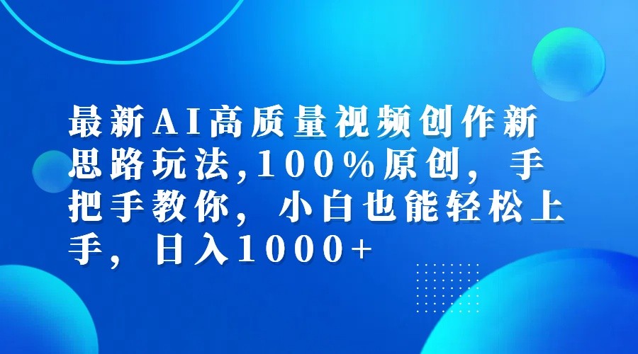 最新AI高质量视频创作新思路玩法,100%原创,手把手教你,小白也能上手,_免费分享网络创业,副业,信息差项目的老牌资源整合平台！金铲子项目