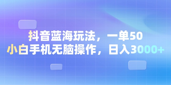 （13729期）抖音蓝海玩法，一单50，小白手机无脑操作，0_免费分享网络创业,副业,信息差项目的老牌资源整合平台！金铲子项目