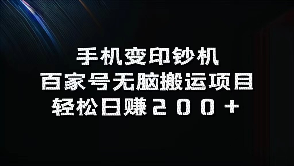 手机变印钞机：百家号无脑搬运项目，_免费分享网络创业,副业,信息差项目的老牌资源整合平台！金铲子项目