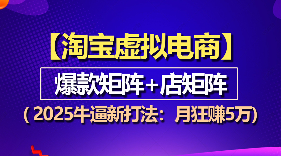 （13687期）【淘宝虚拟项目】2025牛逼新打法：爆款矩阵店矩阵，月狂赚5万_免费分享网络创业,副业,信息差项目的老牌资源整合平台！金铲子项目