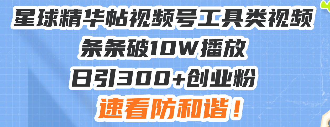 （13643期）星球精华帖视频号工具类视频条条破播放日引创业粉，速看防和谐_免费分享网络创业,副业,信息差项目的老牌资源整合平台！金铲子项目