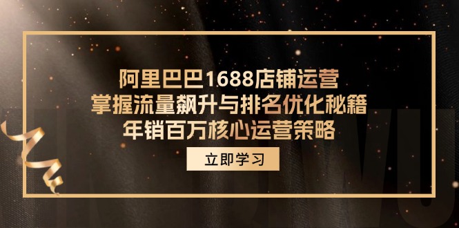 阿里巴巴1688店铺运营，掌握流量飙升与排名优化秘籍年销百万核心运营策略_免费分享网络创业,副业,信息差项目的老牌资源整合平台！金铲子项目