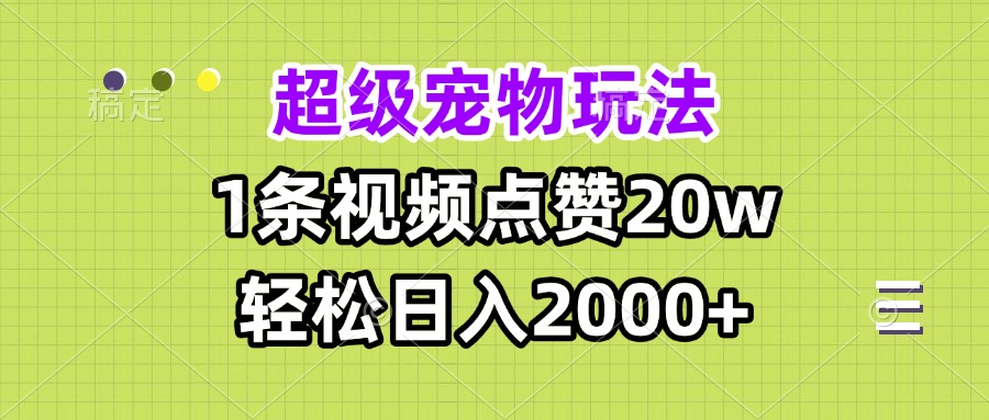 （13578期）超级宠物视频玩法，1条视频点赞，0_免费分享网络创业,副业,信息差项目的老牌资源整合平台！金铲子项目