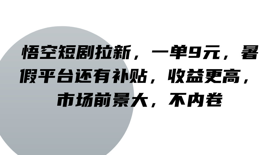 悟空短剧拉新，一单9元，暑假平台还有补贴，更高，市场前景大，不内卷_免费分享网络创业,副业,信息差项目的老牌资源整合平台！金铲子项目