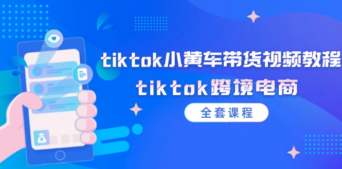 tiktok小黄车带货视频教程，tiktok跨境电商（全套课程）_免费分享网络创业,副业,信息差项目的老牌资源整合平台！金铲子项目
