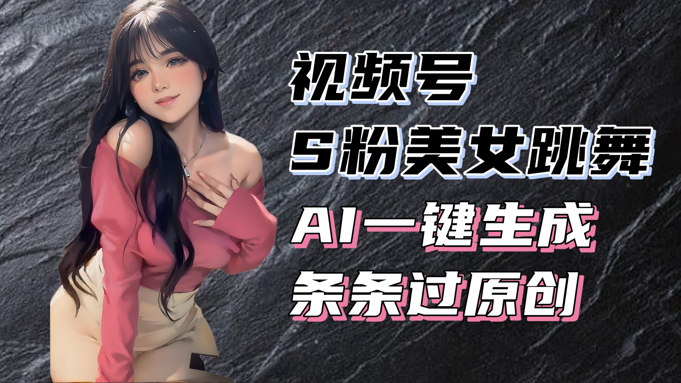 （13531期）揭秘视频号S粉美女跳舞赛道，一键生成原创视频，翻倍_免费分享网络创业,副业,信息差项目的老牌资源整合平台！金铲子项目