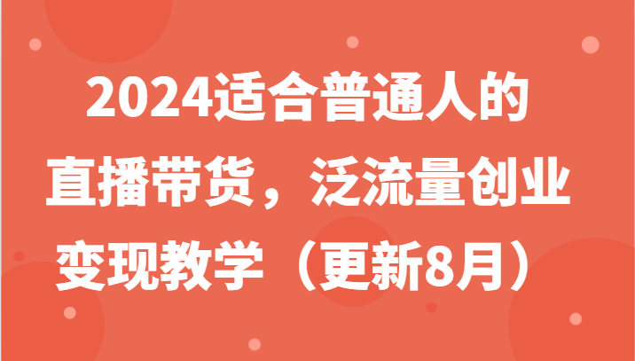 2024适合普通人的直播带货，泛流量创业教学（更新8月）_免费分享网络创业,副业,信息差项目的老牌资源整合平台！金铲子项目